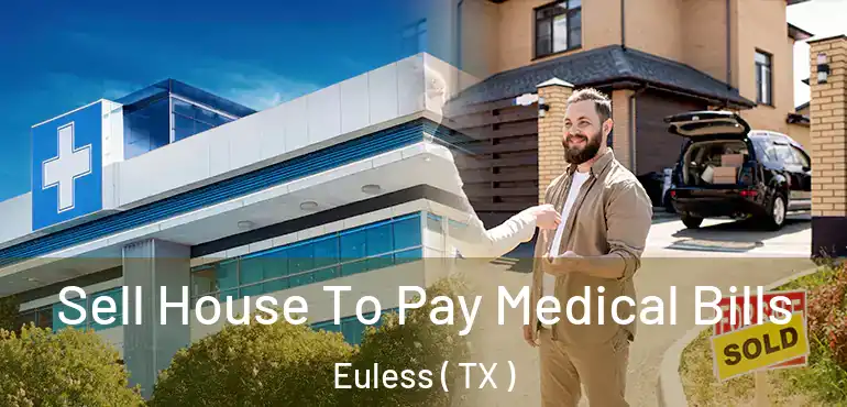  Sell House To Pay Medical Bills Euless ( TX )