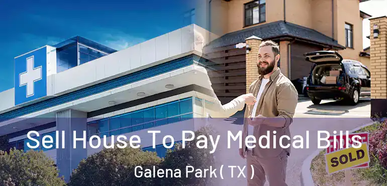 Sell House To Pay Medical Bills Galena Park ( TX )