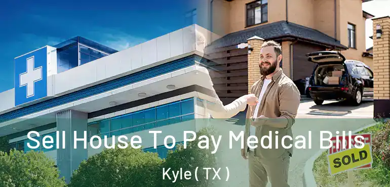  Sell House To Pay Medical Bills Kyle ( TX )