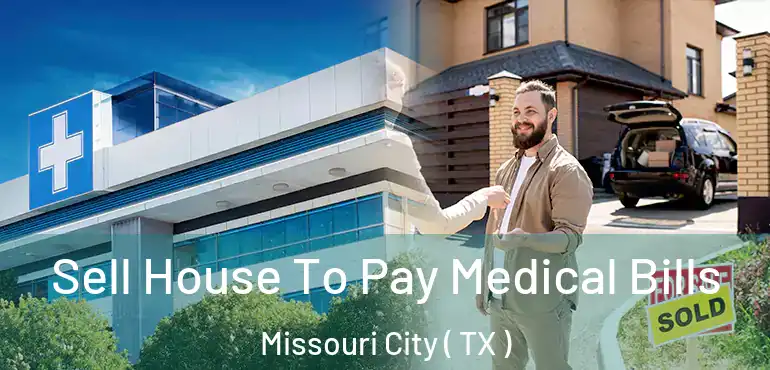  Sell House To Pay Medical Bills Missouri City ( TX )