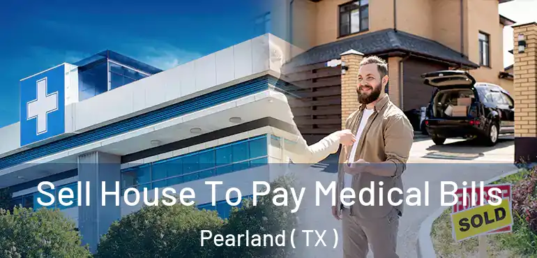  Sell House To Pay Medical Bills Pearland ( TX )