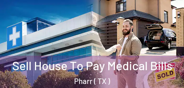  Sell House To Pay Medical Bills Pharr ( TX )