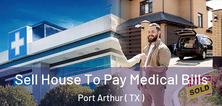  Sell House To Pay Medical Bills Port Arthur ( TX )