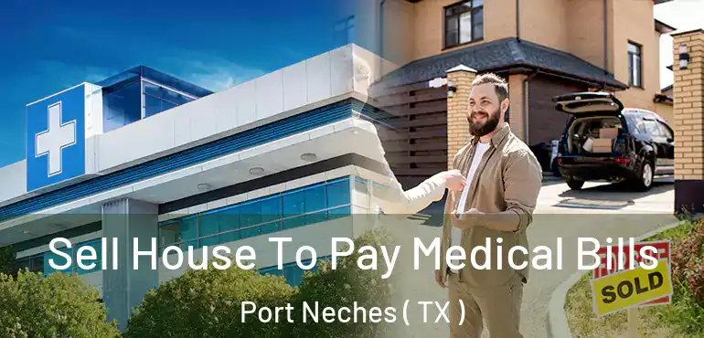  Sell House To Pay Medical Bills Port Neches ( TX )