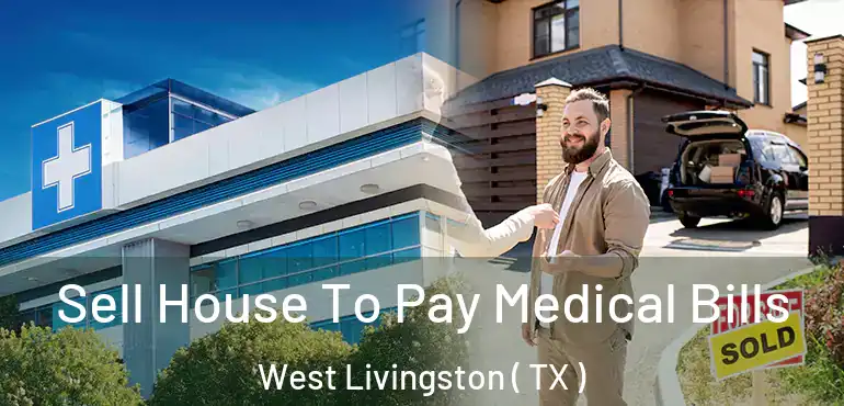  Sell House To Pay Medical Bills West Livingston ( TX )