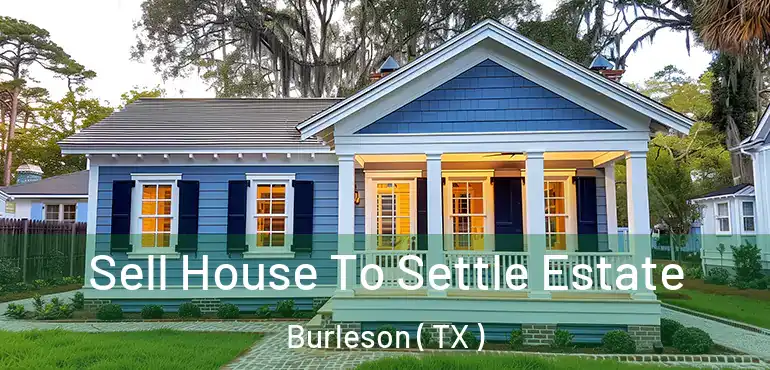  Sell House To Settle Estate Burleson ( TX )