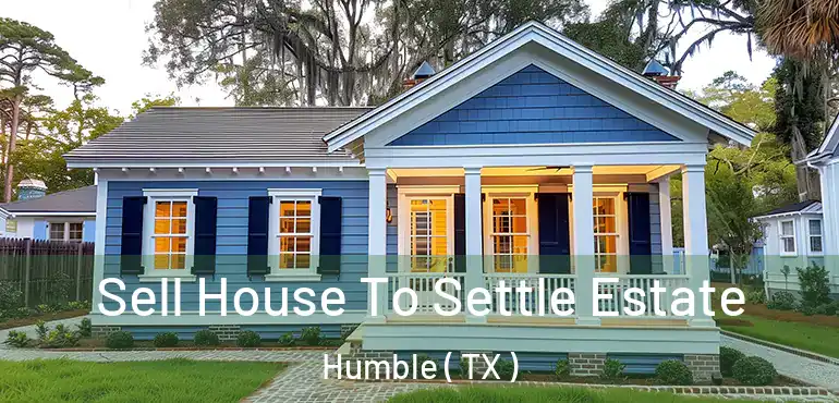  Sell House To Settle Estate Humble ( TX )