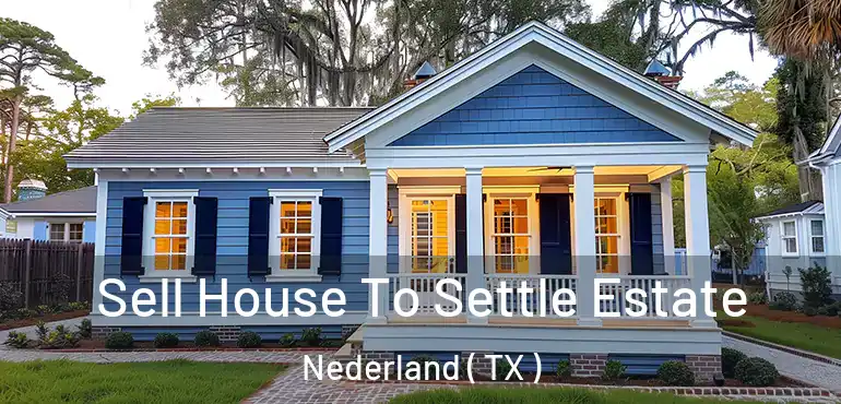  Sell House To Settle Estate Nederland ( TX )
