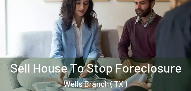  Sell House To Stop Foreclosure Wells Branch ( TX )
