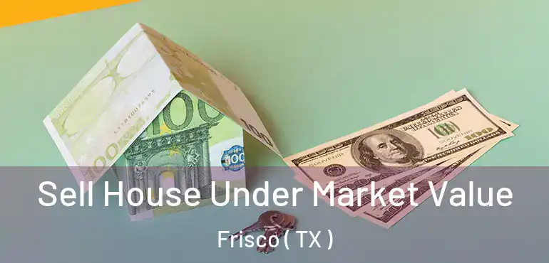  Sell House Under Market Value Frisco ( TX )
