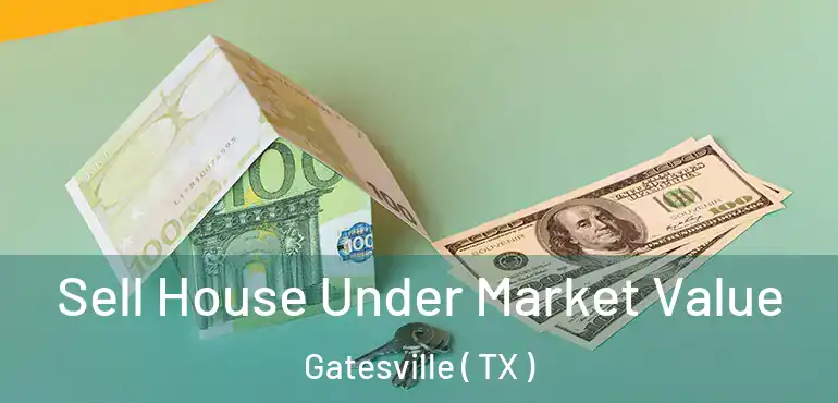  Sell House Under Market Value Gatesville ( TX )