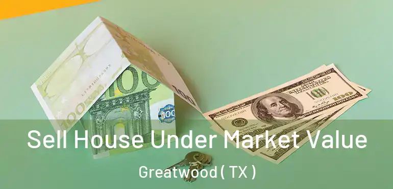  Sell House Under Market Value Greatwood ( TX )