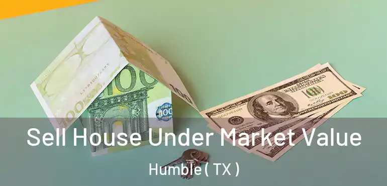  Sell House Under Market Value Humble ( TX )
