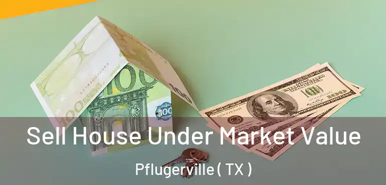  Sell House Under Market Value Pflugerville ( TX )