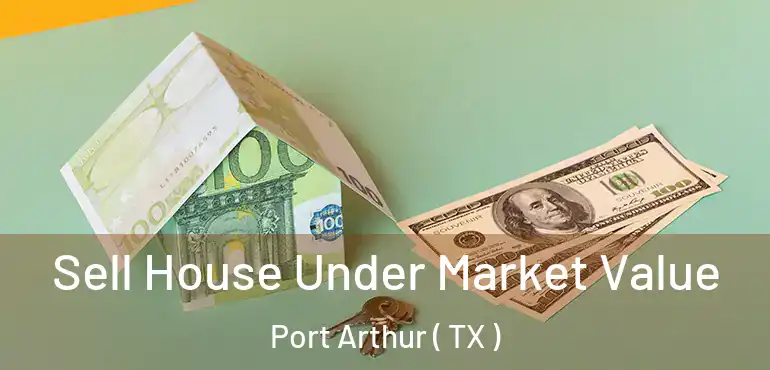  Sell House Under Market Value Port Arthur ( TX )