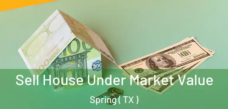  Sell House Under Market Value Spring ( TX )