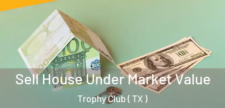  Sell House Under Market Value Trophy Club ( TX )