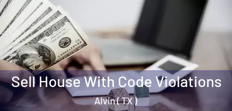  Sell House With Code Violations Alvin ( TX )