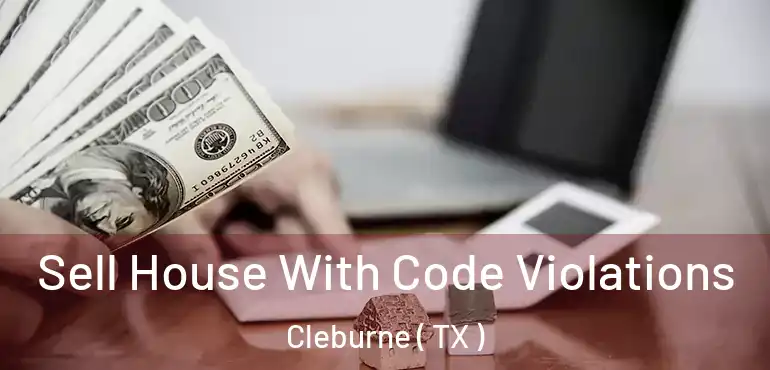  Sell House With Code Violations Cleburne ( TX )