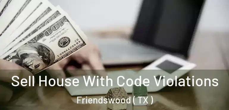  Sell House With Code Violations Friendswood ( TX )