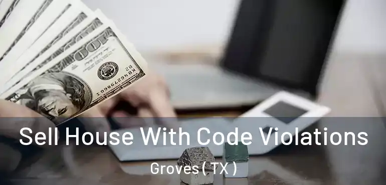  Sell House With Code Violations Groves ( TX )