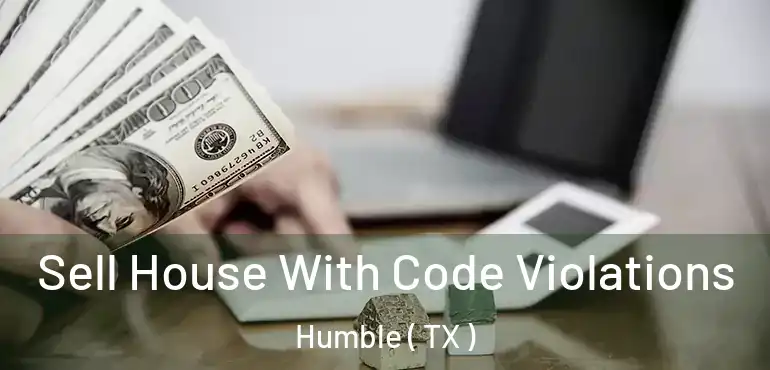  Sell House With Code Violations Humble ( TX )