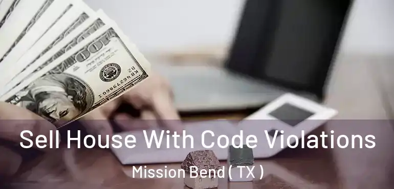  Sell House With Code Violations Mission Bend ( TX )