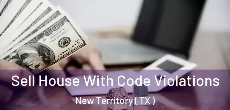  Sell House With Code Violations New Territory ( TX )