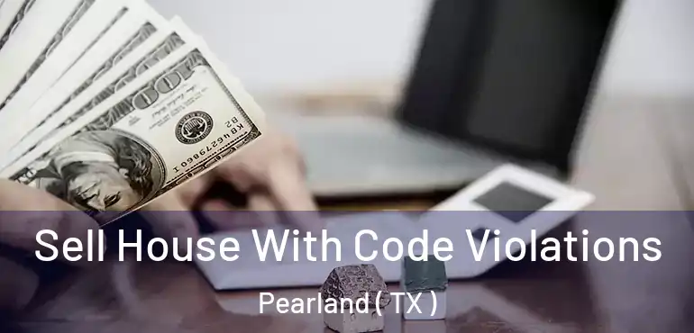 Sell House With Code Violations Pearland ( TX )