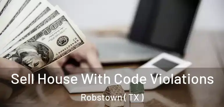  Sell House With Code Violations Robstown ( TX )