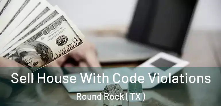  Sell House With Code Violations Round Rock ( TX )