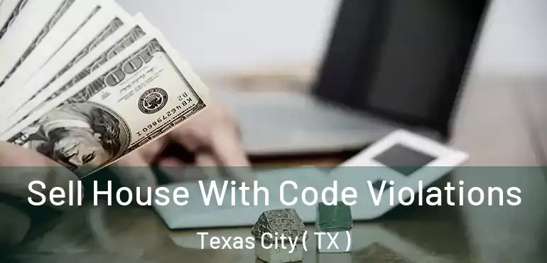  Sell House With Code Violations Texas City ( TX )