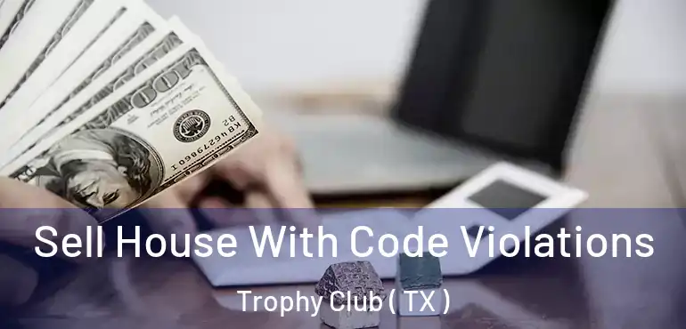  Sell House With Code Violations Trophy Club ( TX )