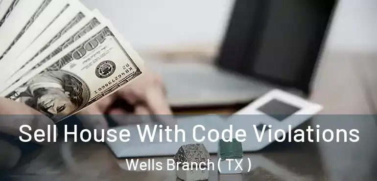  Sell House With Code Violations Wells Branch ( TX )