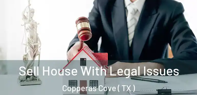  Sell House With Legal Issues Copperas Cove ( TX )