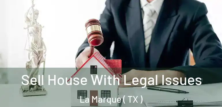  Sell House With Legal Issues La Marque ( TX )