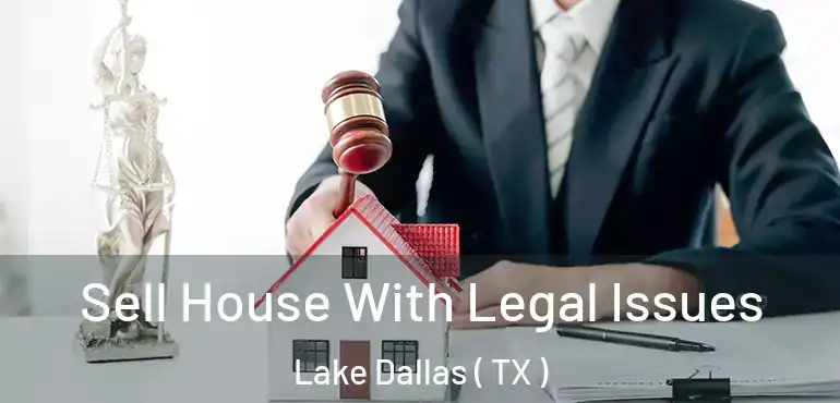  Sell House With Legal Issues Lake Dallas ( TX )