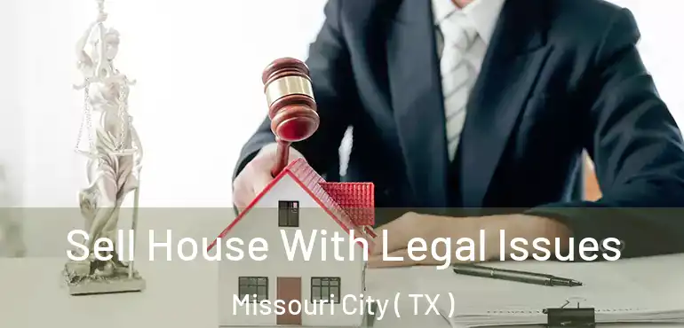  Sell House With Legal Issues Missouri City ( TX )