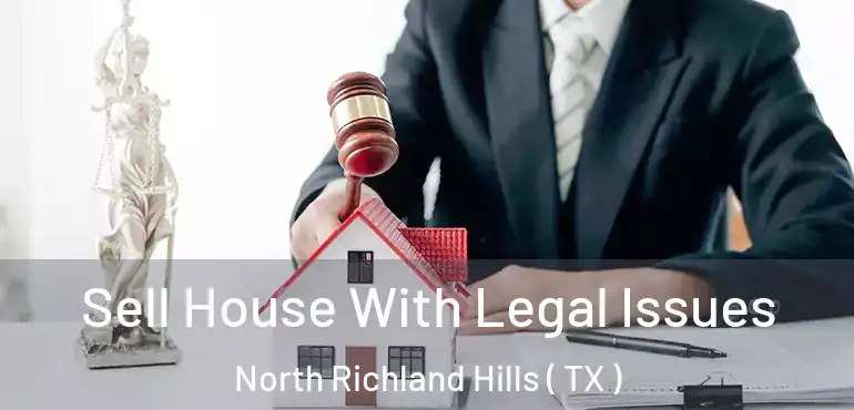  Sell House With Legal Issues North Richland Hills ( TX )