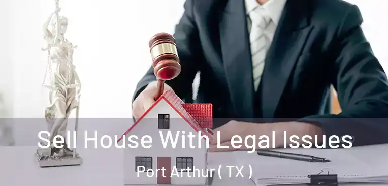  Sell House With Legal Issues Port Arthur ( TX )