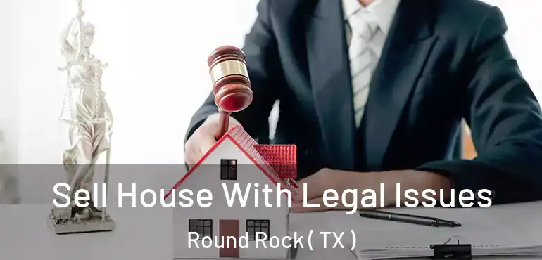  Sell House With Legal Issues Round Rock ( TX )