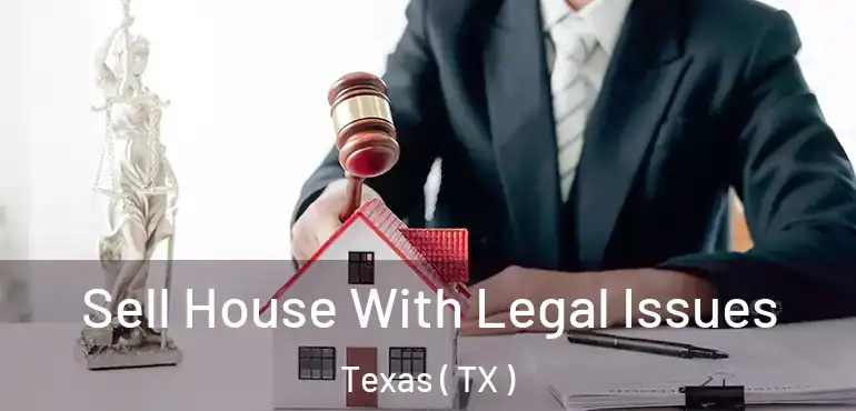  Sell House With Legal Issues Texas ( TX )