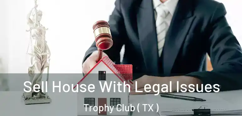  Sell House With Legal Issues Trophy Club ( TX )