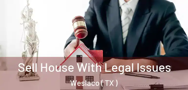  Sell House With Legal Issues Weslaco ( TX )