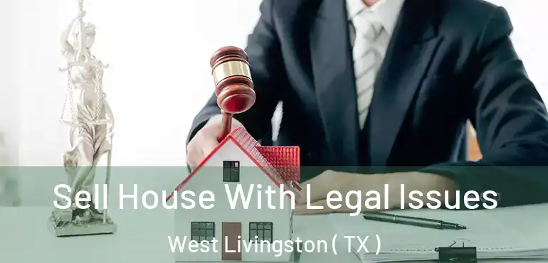  Sell House With Legal Issues West Livingston ( TX )