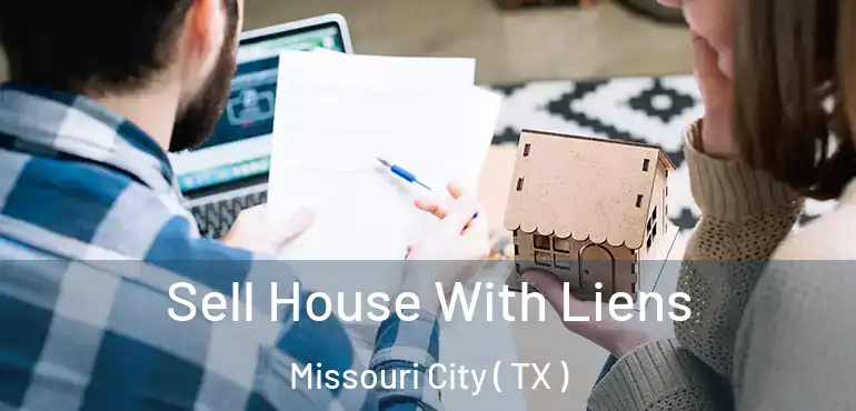  Sell House With Liens Missouri City ( TX )