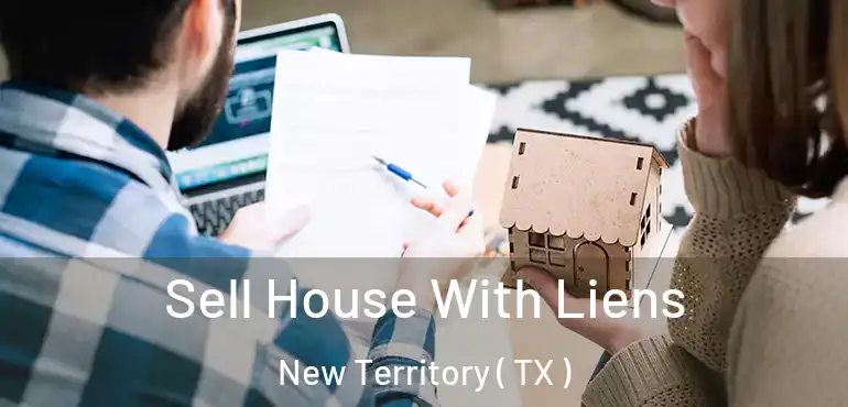  Sell House With Liens New Territory ( TX )