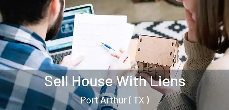  Sell House With Liens Port Arthur ( TX )