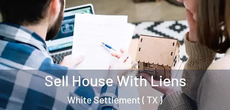  Sell House With Liens White Settlement ( TX )
