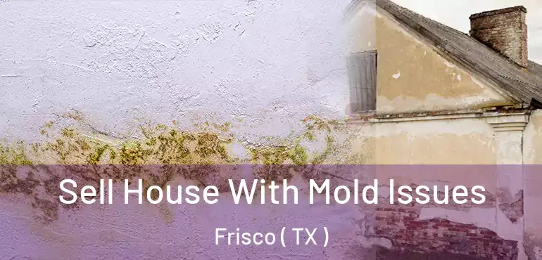  Sell House With Mold Issues Frisco ( TX )